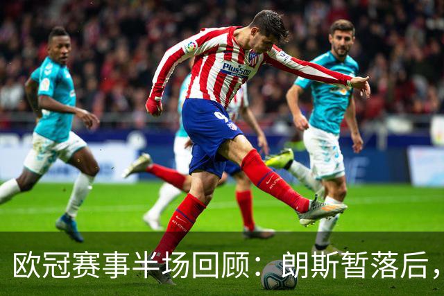 欧冠赛事半场回顾：朗斯暂落后，萨巴赫与斯拉维亚互交白卷