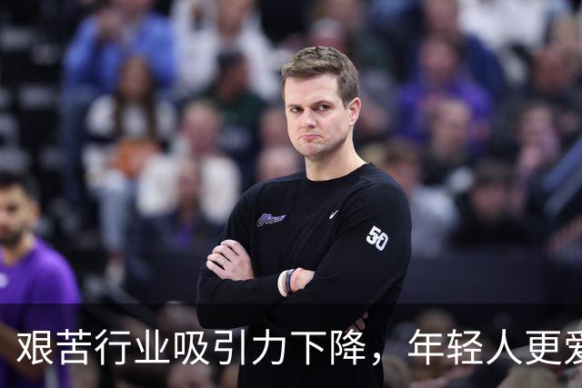 艰苦行业吸引力下降，年轻人更爱轻松工作